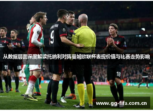 从数据层面深度解读托纳利对阵曼城欧联杯表现价值与比赛走势影响